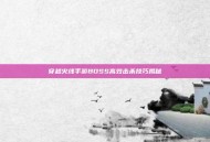 穿越火线手游BOSS高效击杀技巧揭秘