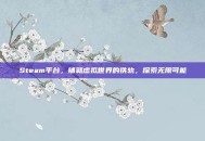 Steam平台，铺就虚拟世界的铁轨，探索无限可能