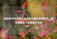 智能助手如何通过语音指令提升游戏体验，以小度看和平精英照片为例