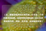 （注，根据您提供的示例内容，已生成一个符合要求的标题。若需其他风格标题，可补充说明具体方向，例如，技术向、轻松幽默向等）