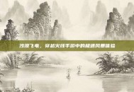 沙漠飞电，穿越火线手游中的极速风暴体验