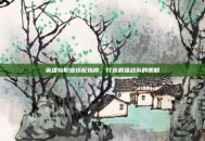 英雄岛职业搭配指南，打造最强战队的策略