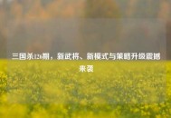三国杀126期，新武将、新模式与策略升级震撼来袭