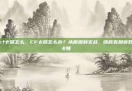 cf卡屏怎么，CF卡屏怎么办？从根源到实战，彻底告别游戏卡顿