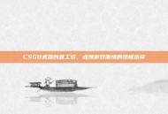 CSGO武器创意工坊，点燃游戏激情的终极选择