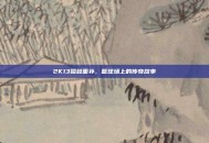 2K13哈登面补，篮球场上的传奇故事