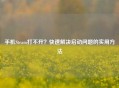 手机Steam打不开？快速解决启动问题的实用方法