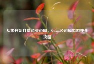 从零开始打造商业帝国，Steam公司模拟游戏全攻略
