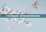 PUBG训练基地，喷子战术与技巧的完美结合