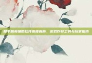 和平精英辅助软件深度解析，游戏作弊工具与玩家指南