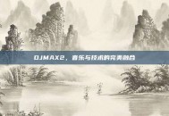 DJMAX2，音乐与技术的完美融合