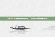 DNF2次密码的神秘面纱，揭秘游戏内隐藏机制