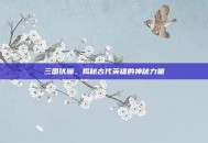 三国伏魔，揭秘古代英雄的神秘力量