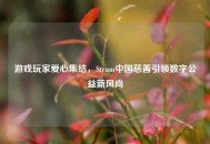 游戏玩家爱心集结，Steam中国慈善引领数字公益新风尚