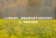 CSGO进阶技巧，掌握走路闪战术与晃动开启方法，突破敌方防线