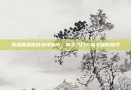 英雄联盟皮肤选择指南，新手入门与高手进阶技巧