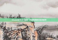 Steam新手入门指南，开启你的数字游戏世界