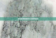 虚拟世界的探索与无限可能性