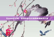 Steam云空间，游戏存储与分享的便捷解决方案