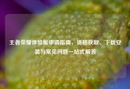 王者荣耀体验服申请指南，资格获取、下载安装与常见问题一站式解答