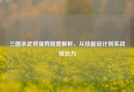 三国杀武将强势程度解析，从技能设计到实战统治力