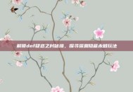 解锁dnf疑惑之村秘境，探寻深渊隐藏未知玩法