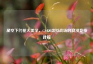 星空下的枪火美学，CS:GO虚拟战场的浪漫竞技诗篇