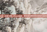 steam 送游戏 国外，Steam送游戏，国外玩家白嫖背后的商业逻辑与福利真相