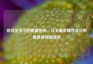 游戏化学习的数据密码，从王者荣耀作业分析看教育创新路径