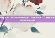 pubg丰天，PUBG丰天旧梦录，一场关于勇气、阴谋与终极游戏的生存法则