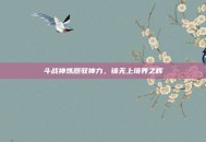 斗战神炼器驭神力，铸无上境界之辉