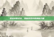 逆战中的灵龙，揭秘游戏中的神秘力量