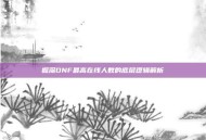 掘深DNF最高在线人数的底层逻辑解析