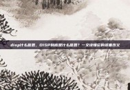 disp什么意思，DISP到底是什么意思？一文读懂它的多重含义