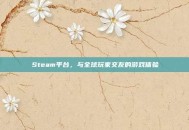 Steam平台，与全球玩家交友的游戏体验
