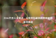 PUBG代言人全盘点，从电竞巨星到跨界明星的豪华阵容