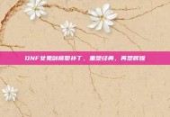 DNF女鬼剑模型补丁，重塑经典，再塑辉煌
