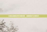 三国杀战略版武将攻略详解，深度解析与实用技巧