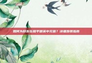 如何为好友在和平精英中充值？详细步骤指南