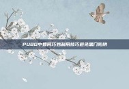 PUBG中如何巧妙利用技巧避免黑门陷阱