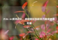 PUBG 404澳洲战队，神秘崛起的新锐力量震撼电竞圈