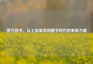 蒸汽技术，从工业革命到数字时代的革新力量