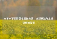 CF零水下丽影版本震撼来袭！全新玩法与上线日期抢先看