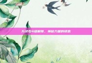 万灵石4级解锁，神秘力量的钥匙