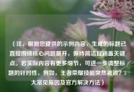 （注，根据您提供的示例内容，生成的标题已直接围绕核心问题展开，保持简洁且涵盖关键点。若实际内容有更多细节，可进一步调整标题的针对性，例如，王者荣耀技能突然被锁？3大常见原因及官方解决方法）