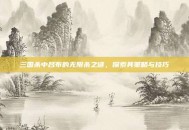三国杀中吕布的无限杀之谜，探索其策略与技巧
