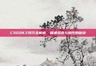 CSGOKZ技巧全解析，精通战术与操作的秘诀