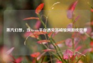 蒸汽幻想，当Steam平台遇见宫崎骏风游戏世界