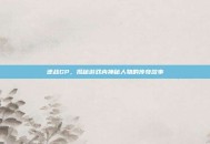 逆战GP，揭秘游戏内神秘人物的传奇故事