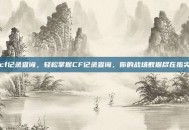 cf记录查询，轻松掌握CF记录查询，你的战场数据尽在指尖